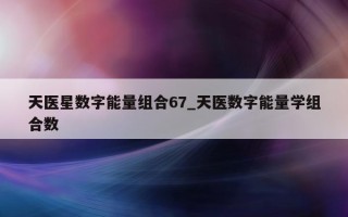 天医星数字能量组合 67_天医数字能量学组合数