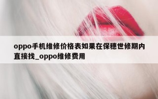 oppo 手机维修价格表如果在保穗世修期内直接找_oppo 维修费用