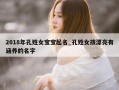 2018年孔姓女宝宝起名_孔姓女孩漂亮有涵养的名字