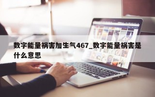 数字能量祸害加生气 467_数字能量祸害是什么意思