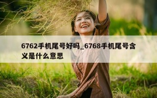 6762 手机尾号好吗_6768 手机尾号含义是什么意思