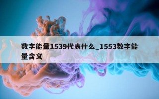 数字能量 1539 代表什么_1553 数字能量含义