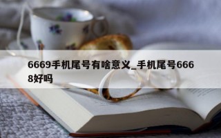 6669 手机尾号有啥意义_手机尾号 6668 好吗