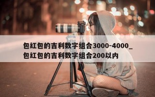 包红包的吉利数字组合 3000-4000_包红包的吉利数字组合 200 以内