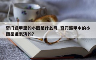 奇门遁甲里的小圆是什么鸟_奇门遁甲中的小圆是谁表演的?