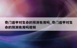 奇门遁甲对生命的预测有用吗_奇门遁甲对生命的预测有用吗视频