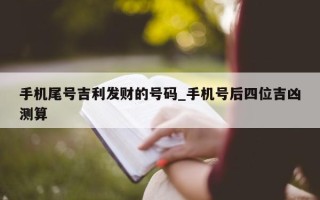 手机尾号吉利发财的号码_手机号后四位吉凶测算