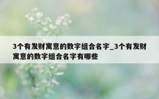 3 个有发财寓意的数字组合名字_3 个有发财寓意的数字组合名字有哪些