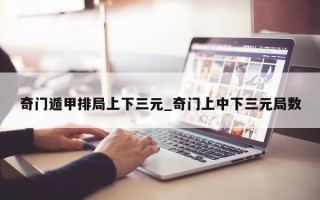 奇门遁甲排局上下三元_奇门上中下三元局数