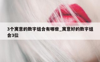 3 个寓意的数字组合有哪些_寓意好的数字组合 3 位