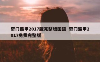 奇门遁甲 2017 版完整版国语_奇门遁甲 2017 免费完整版