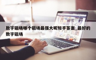 数字磁场哪个磁场最强大呢知乎答案_最好的数字磁场