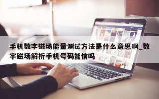 手机数字磁场能量测试方法是什么意思啊_数字磁场解析手机号码能信吗