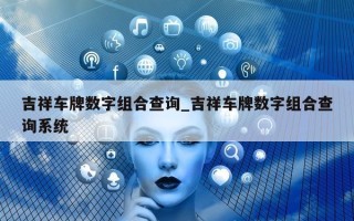 吉祥车牌数字组合查询_吉祥车牌数字组合查询系统