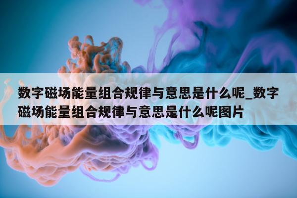 数字磁场能量组合规律与意思是什么呢_数字磁场能量组合规律与意思是什么呢图片 - 第 1 张图片 - 新易生活风水网