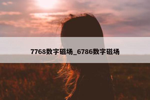 7768 数字磁场_6786 数字磁场 - 第 1 张图片 - 新易生活风水网