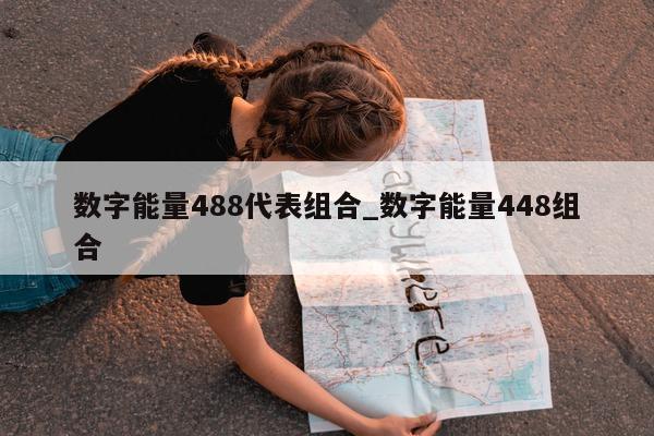 数字能量 488 代表组合_数字能量 448 组合 - 第 1 张图片 - 新易生活风水网