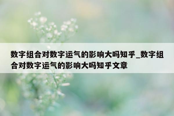 数字组合对数字运气的影响大吗知乎_数字组合对数字运气的影响大吗知乎文章 - 第 1 张图片 - 新易生活风水网