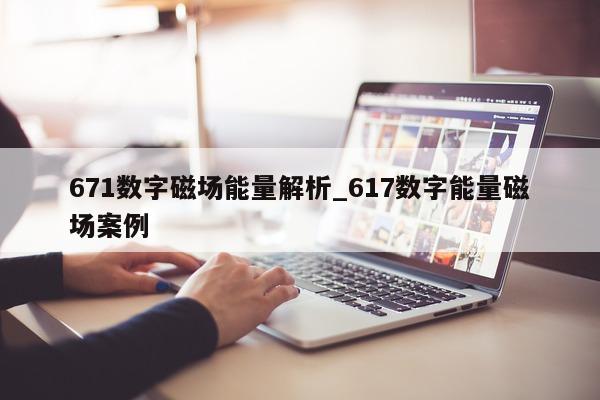 671 数字磁场能量解析_617 数字能量磁场案例 - 第 1 张图片 - 新易生活风水网