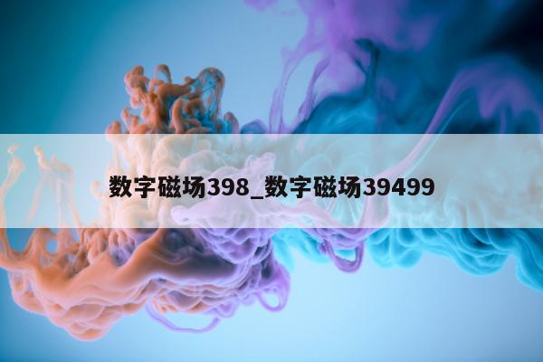 数字磁场 398_数字磁场 39499- 第 1 张图片 - 新易生活风水网