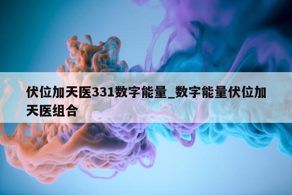 伏位加天医 331 数字能量_数字能量伏位加天医组合 - 第 1 张图片 - 新易生活风水网