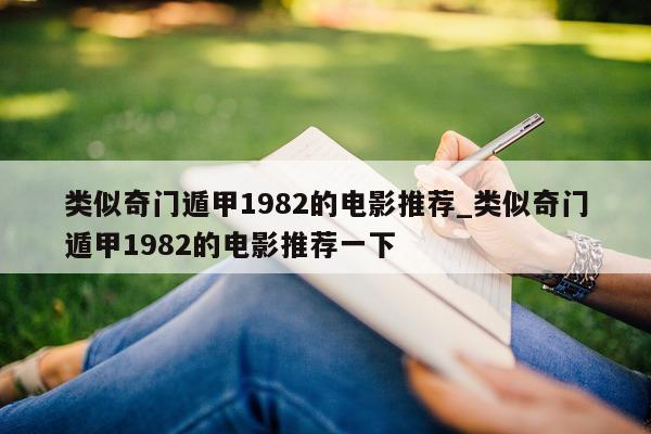 类似奇门遁甲 1982 的电影推荐_类似奇门遁甲 1982 的电影推荐一下 - 第 1 张图片 - 新易生活风水网