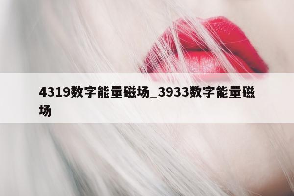 4319 数字能量磁场_3933 数字能量磁场 - 第 1 张图片 - 新易生活风水网