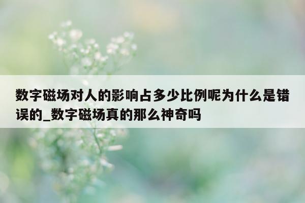 数字磁场对人的影响占多少比例呢为什么是错误的_数字磁场真的那么神奇吗 - 第 1 张图片 - 新易生活风水网