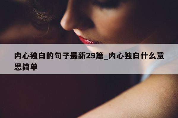 内心独白的句子最新 29 篇_内心独白什么意思简单 - 第 1 张图片 - 新易生活风水网