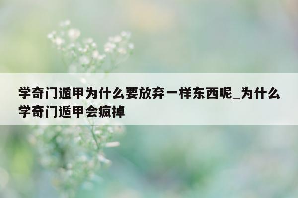 学奇门遁甲为什么要放弃一样东西呢_为什么学奇门遁甲会疯掉 - 第 1 张图片 - 新易生活风水网