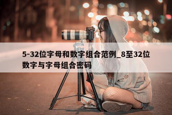 5-32 位字母和数字组合范例_8 至 32 位数字与字母组合密码 - 第 1 张图片 - 新易生活风水网