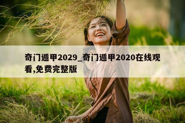 奇门遁甲 2029_奇门遁甲 2020 在线观看, 免费完整版 - 第 1 张图片 - 新易生活风水网