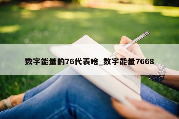 数字能量的 76 代表啥_数字能量 7668- 第 1 张图片 - 新易生活风水网