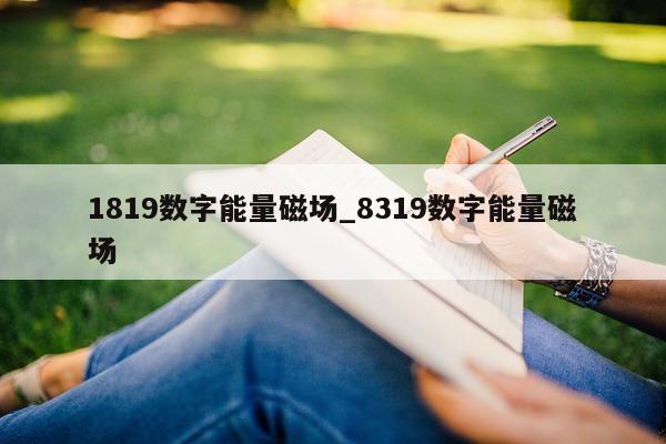 1819 数字能量磁场_8319 数字能量磁场 - 第 1 张图片 - 新易生活风水网