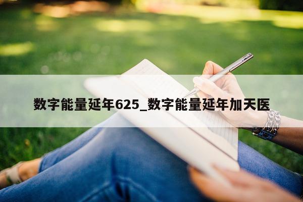 数字能量延年 625_数字能量延年加天医 - 第 1 张图片 - 新易生活风水网