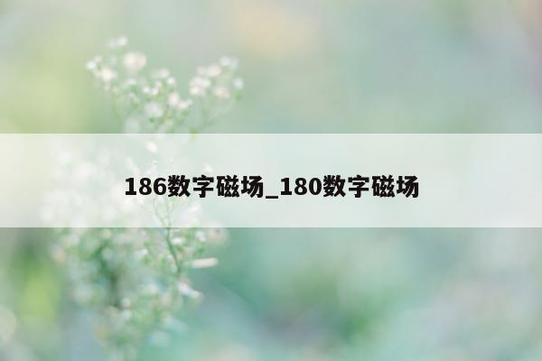 186 数字磁场_180 数字磁场 - 第 1 张图片 - 新易生活风水网