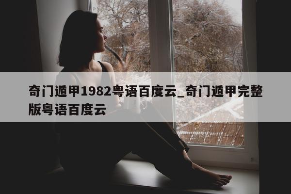 奇门遁甲 1982 粤语百度云_奇门遁甲完整版粤语百度云 - 第 1 张图片 - 新易生活风水网