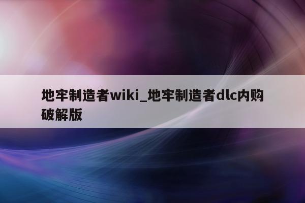 地牢制造者 wiki_地牢制造者 dlc 内购破解版 - 第 1 张图片 - 新易生活风水网