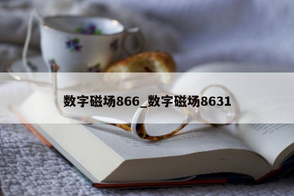 数字磁场 866_数字磁场 8631- 第 1 张图片 - 新易生活风水网