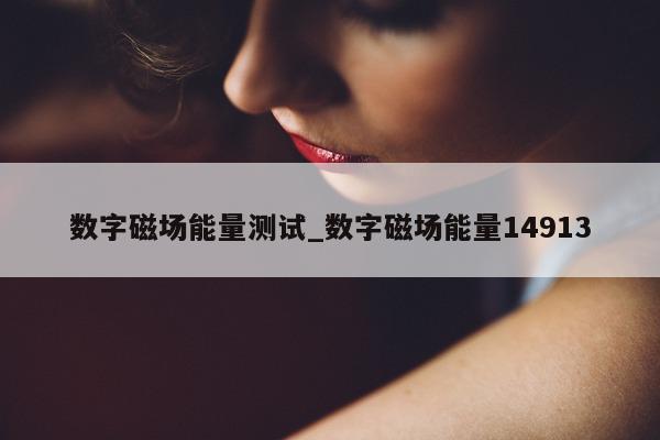 数字磁场能量测试_数字磁场能量 14913- 第 1 张图片 - 新易生活风水网