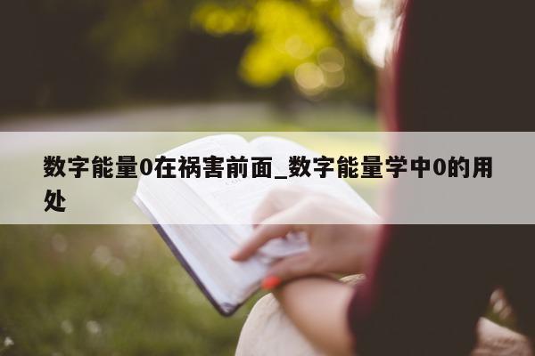 数字能量 0 在祸害前面_数字能量学中 0 的用处 - 第 1 张图片 - 新易生活风水网