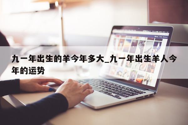 九一年出生的羊今年多大_九一年出生羊人今年的运势 - 第 1 张图片 - 新易生活风水网