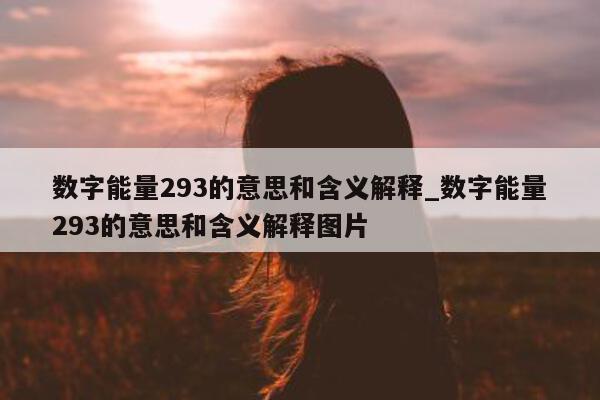 数字能量 293 的意思和含义解释_数字能量 293 的意思和含义解释图片 - 第 1 张图片 - 新易生活风水网