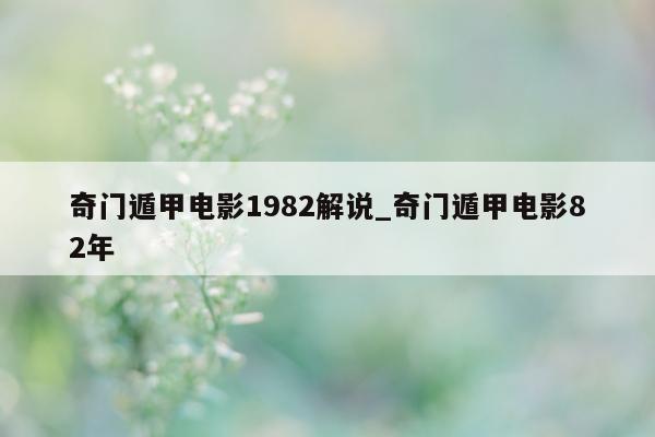 奇门遁甲电影 1982 解说_奇门遁甲电影 82 年 - 第 1 张图片 - 新易生活风水网