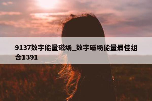 9137 数字能量磁场_数字磁场能量最佳组合 1391- 第 1 张图片 - 新易生活风水网