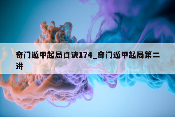 奇门遁甲起局口诀 174_奇门遁甲起局第二讲 - 第 1 张图片 - 新易生活风水网