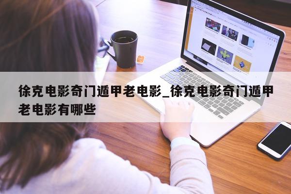 徐克电影奇门遁甲老电影_徐克电影奇门遁甲老电影有哪些 - 第 1 张图片 - 新易生活风水网