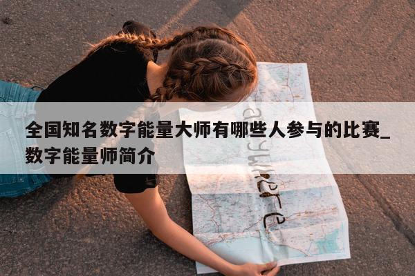 全国知名数字能量大师有哪些人参与的比赛_数字能量师简介 - 第 1 张图片 - 新易生活风水网