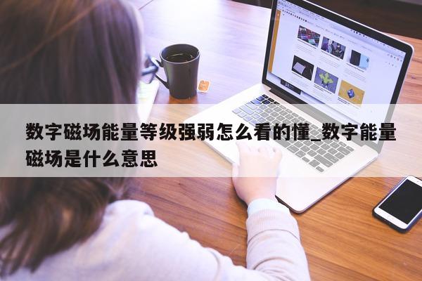 数字磁场能量等级强弱怎么看的懂_数字能量磁场是什么意思 - 第 1 张图片 - 新易生活风水网