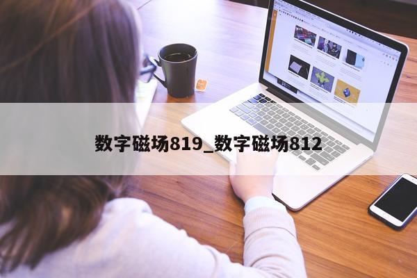 数字磁场 819_数字磁场 812- 第 1 张图片 - 新易生活风水网